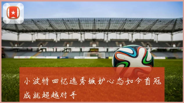 小波特回忆选秀嫉妒心态如今首冠成就超越对手