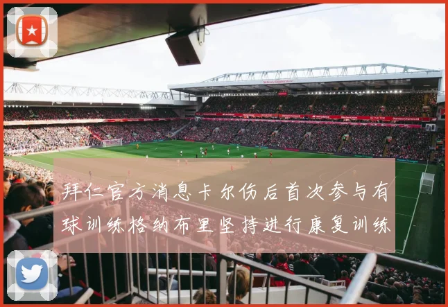 拜仁官方消息卡尔伤后首次参与有球训练格纳布里坚持进行康复训练