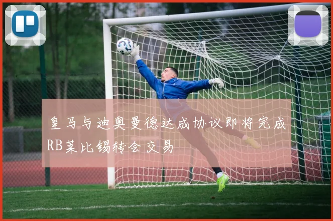 皇马与迪奥曼德达成协议即将完成RB莱比锡转会交易